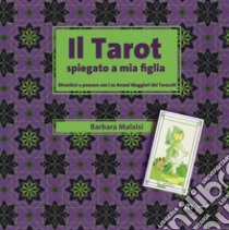 Il tarot spiegato a mia figlia. Divertirsi e pensare con i 22 Arcani maggiori dei tarocchi. Con gadget libro di Malaisi Barbara