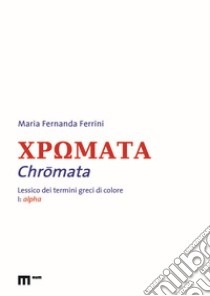 Chromata. Lessico dei termini greci di colore. Vol. 1: Alpha libro di Ferrini Maria Fernanda