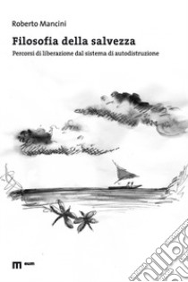 Filosofia della salvezza. Percorsi di liberazione dal sistema di autodistruzione libro di Mancini Roberto