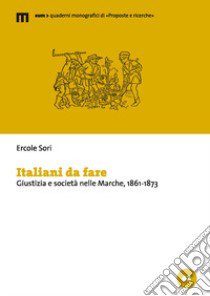 Italiani da fare. Giustizia e società nelle Marche, 1861-1873 libro di Sori Ercole