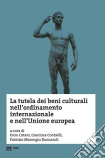 La tutela dei beni culturali nell'ordinamento internazionale e nell'Unione europea libro di Catani E. (cur.); Contaldi G. (cur.); Marongiu Buonaiuti F. (cur.)