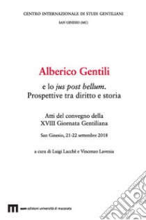 Alberico Gentili e lo jus post bellum. Prospettive tra diritto e storia. Atti del convegno (San Ginesio, 21-22 settembre 2018) libro di Lacchè L. (cur.); Lavenia V. (cur.)