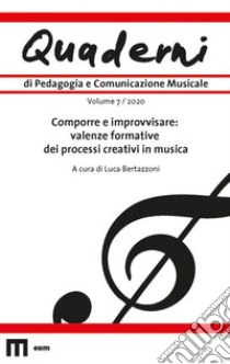 Quaderni di pedagogia e comunicazione musicale (2020). Vol. 7: Comporre e improvvisare: valenze formative dei processi creativi in musica libro di Bertazzoni L. (cur.)