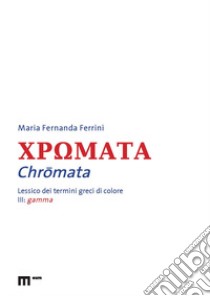 Chromata. Lessico dei termini greci di colore. Vol. 3: Gamma libro di Ferrini Maria Fernanda