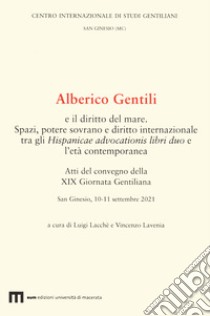 Alberico Gentili e il diritto del mare. Spazi, potere sovrano e diritto internazionale tra gli Hispanicae advocationis libri duo e l'età contemporanea. Atti del convegno della XIX Giornata Gentiliana. San Ginesio, 10-11 settembre 2021 libro di Lacchè L. (cur.); Lavenia V. (cur.)