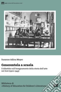 Cenerentola a scuola. Il dibattito sull'insegnamento della storia dell'arte nei licei (1900-1943) libro di Meyer Susanne Adina