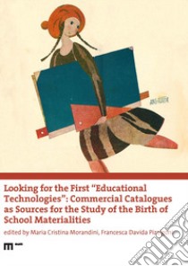 Looking for the first «educational technologies». Commercial catalogues as sources for the study of the birth of school materialities libro di Morandini M. C. (cur.); Pizzigoni F. D. (cur.)