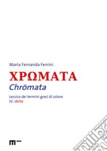 Chromata. Lessico dei termini greci di colore. Vol. 4: Delta libro di Ferrini Maria Fernanda