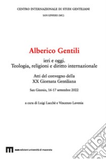 Alberico Gentili ieri e oggi. Teologia, religioni e diritto internazionale. Atti del Convegno della XX Giornata Gentiliana (San Ginesio, 16-17 settembre 2022). Ediz. multilingue libro di Lacchè L. (cur.); Lavenia V. (cur.)