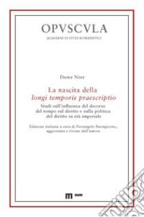 La nascita della longi temporis praescriptio. Studi sull'influenza del decorso del tempo sul diritto e sulla politica del diritto in età imperiale libro di Nörr Dieter; Buongiorno P. (cur.)