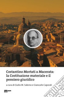 Costantino Mortati a Macerata: la Costituzione materiale e il pensiero giuridico libro di Salerno G. M. (cur.); Caporali G. (cur.)