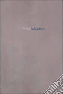 Pietro Pasquali. Ediz. illustrata libro di Pasquali Pietro; Zelatore R. (cur.); Ferrario R. (cur.)