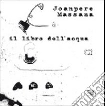 Il libro dell'acqua. Ediz. italiana, inglese, catalana e spagnola libro di Massana Joanpere; Draganovic J. (cur.)