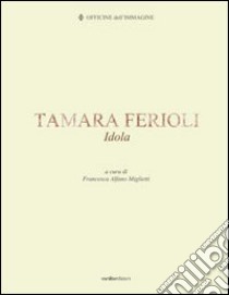 Tamara Ferioli. Idola. Ediz. multilingue libro di Alfano Miglietti F. (cur.); Massaro M. (cur.)