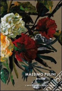 Massimo Pulini. Eroica. Ediz. illustrata libro di Pulini Massimo; Manto Dacia