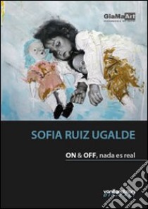 Sofia Ruiz Ugalde. On & off, nada es real. Ediz. illustrata libro di Ruiz Ugalde Sofia; Lio Carolina