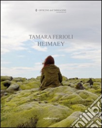 Tamara Ferioli. Heimaey. Catalogo della mostra (Milano, 16 ottobre-22 novembre 2014). Ediz. multilingue libro di Stefánsdóttir B. (cur.); Halldórsdóttir E. (cur.)