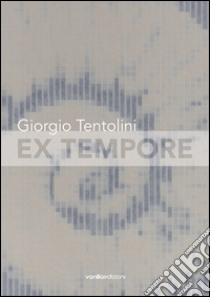 Giorgio Tentolini. Ex tempore. Catalogo della mostra (Rubiera, 7 maggio-9 luglio 2016). Ediz. multilingue libro di Galbiati M. (cur.)