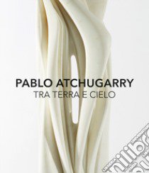 Pablo Atchugarry. Tra terra e cielo. Catalogo della mostra (Diano Marina, 7 ottobre 2017-7 gennaio 2018). Ediz. italiana e inglese libro di Bochicchio Luca