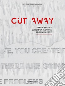 Cut away. Safaa Erruas, Lungiswa Gqunta, Bronwyn Katz. Catalogo della mostra (25 ottobre-22 dicembre 2018). Ediz. italiana e inglese libro di Cirelli Silvia