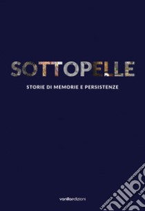 Sottopelle. Storie di memorie e persistenze. Ediz. italiana e inglese libro di Filippini Serena; Galbiati Matteo