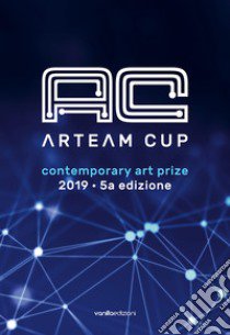 Arteam Cup 2019. Contemporary art prize libro di Savorelli S. (cur.); Galbiati M. (cur.)