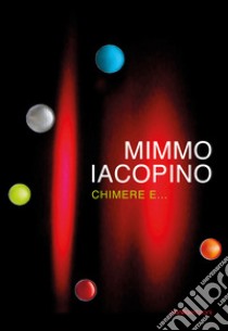 Mimmo Iacopino. Chimere e... Catalogo della mostra (Lecco, 28 settembre-24 novembre 2019). Ediz. illustrata libro di Bartolena Simona