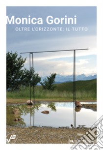 Monica Gorini. Oltre l'orizzonte: il tutto. Ediz. italiana e inglese libro di Galbiati Matteo; Gorini Monica; Savorelli Livia