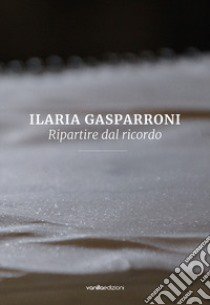 Ilaria Gasparroni. Ripartire dal ricordo. Ediz. illustrata libro di Filippini Serena; Galbiati Matteo