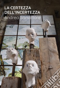 La certezza dell'incertezza. Andrea Sanvittore. Catalogo della mostra (Forte Strino, Vermiglio, 3 luglio-12 settembre 2021) libro di Sanvittore Andrea; Filippini Serena; Galbiati Matteo