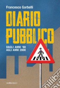 Diario pubblico. Dagli anni '80 agli Anni 2000. Ediz. illustrata libro di Garbelli Francesco; Di Giorgio F. (cur.); Gandini M. (cur.)