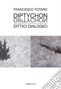 Francesco Totaro. Diptychon Dittici Dialogici. Ediz. illustrata libro di Di Giorgio F. (cur.)