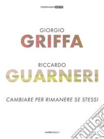 Giorgio Griffa. Riccardo Guarneri. Cambiare per rimanere se stessi. Ediz. a colori libro di Vanoni Carlo; Maggio Luca