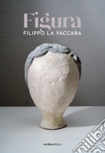 Filippo La Vaccara. Figura. Ediz. italiana e inglese libro di La Vaccara Filippo; Quaroni I. (cur.)