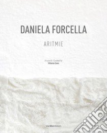 Daniela Forcella. Aritmie. Catalogo della mostra (Spazio Big Santamarta, Milano, 8 - 18 novembre 2022). Ediz. italiana e inglese libro di Coen V. (cur.); Cerruti M. (cur.)