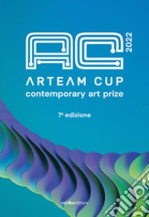 Arteam Cup 2022. Contemporary art prize. 7ª edizione. Ediz. illustrata libro di Galbiati Matteo; Savorelli Livia