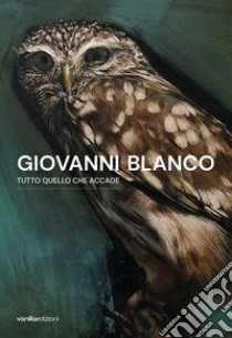 Giovanni Blanco. Tutto quello che accade. Catalogo della mostra (Ragusa, 3 settembre-17 settembre 2023). Ediz. italiana e inglese libro di Blanco Giovanni; Amato Stefano