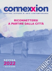 Connexxion. Festival diffuso di arte contemporanea 2022. Riconnettersi a partire dalla città libro di Savorelli L. (cur.)