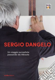 Sergio Dangelo. Un viaggio surrealista passando da Albisola libro di Grappiolo P. (cur.)