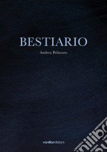 Bestiario libro di Pelizzaro Andrea