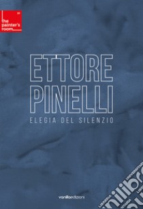 Ettore Pinelli. Elegia del silenzio libro di Pinelli Ettore; Galbiati Matteo