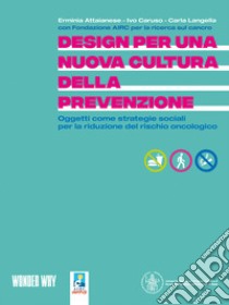 Design per una nuova cultura della prevenzione. Oggetti come strategie sociali per la riduzione del rischio oncologico libro di Fondazione AIRC; Attaianese E. (cur.); Caruso I. (cur.); Langella C. (cur.)