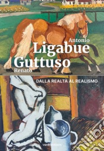 Antonio Ligabue e Renato Guttuso. Dalla realtà al realismo libro di Campani Caterina; Mazzeo Antonio; Bertocchini Marcello