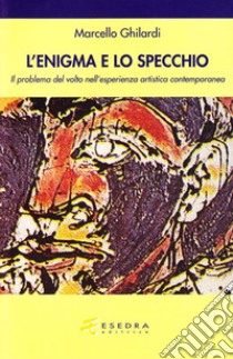 Lo specchio e l'enigma. Il problema del volto nell'esperienza estetica contemporanea libro di Ghilardi Marcello