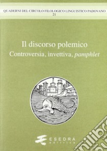 Il discorso polemico. Controversia, invettiva, pamphlet libro di Peron Gianfelice; Cattani Adelino; Montecalvo Stefania; Andreose A. (cur.)