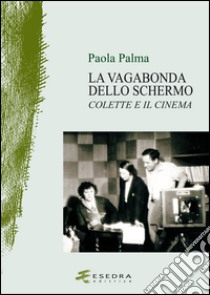 La vagabonda dello schermo. Colette e il cinema libro di Palma Paola