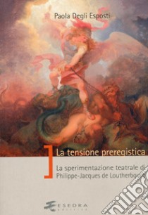 La tensione preregistica. La sperimentazione teatrale di Philippe-Jacques De Loutherbourg libro di Degli Esposti Paola