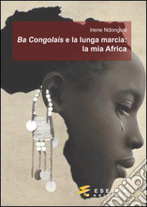 Ba Congolais e la lunga marcia: la mia Africa libro di Ndongosi Irene