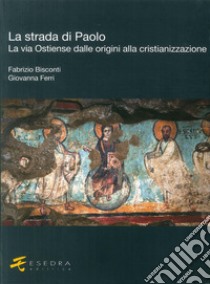 La strada di Paolo. La via Ostiense dalle origini alla cristianizzazione libro di Bisconti Fabrizio; Ferri Giovanna