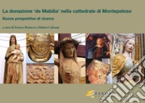 La donazione «de Mabilia» nella cattedrale di Montepeloso. Nuove prospettive di ricerca libro di Benucci F. (cur.); Calzone M. (cur.)